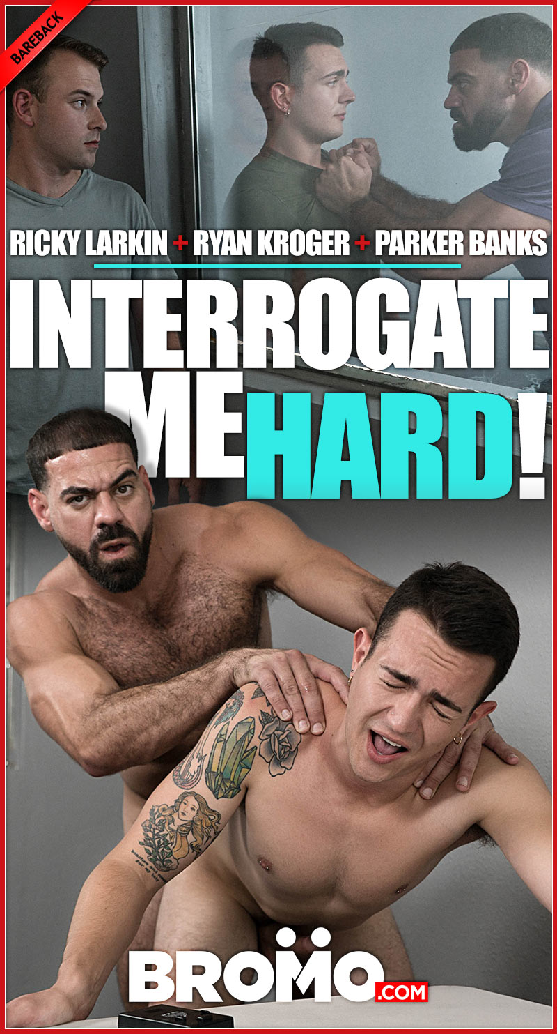 Interrogate Me Hard (Ricky Larkin, Ryan Kroger and Parker Banks) (Bareback) at BROMO!