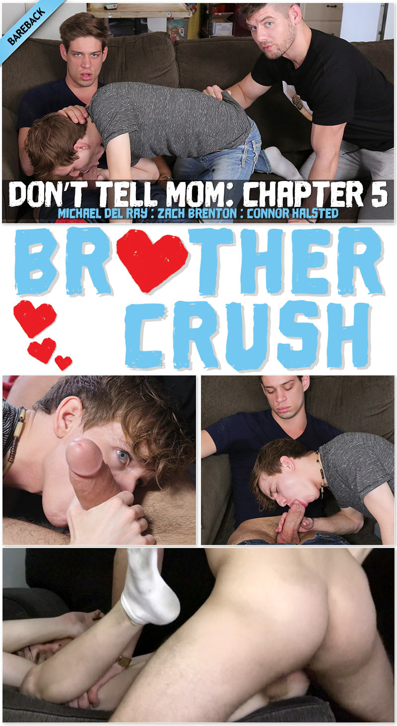 Don't Tell Mom, Chapter Five: I’M THE OLDEST, I MAKE THE RULES (Michael DelRay and Connor Halstead Fuck Zach Brenton) at Brother Crush